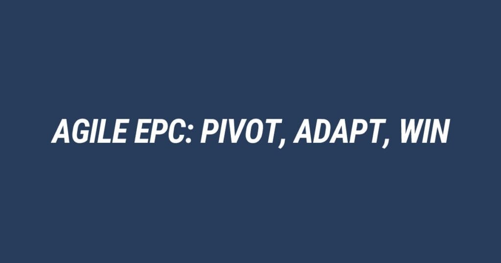 Theory aside. Practitioners lead. Agility in EPC Projects: How Top Teams Pivot, Adapt, and Win